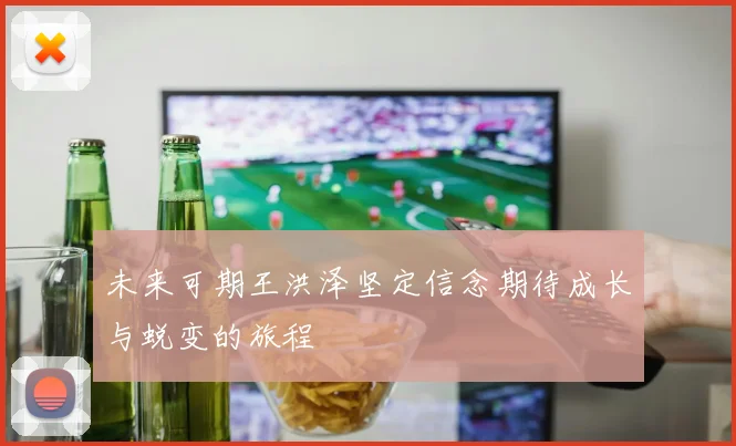 未来可期王洪泽坚定信念期待成长与蜕变的旅程