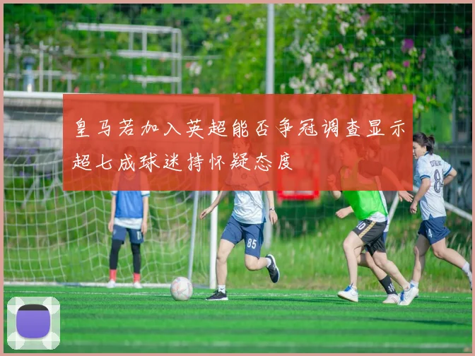 皇马若加入英超能否争冠调查显示超七成球迷持怀疑态度
