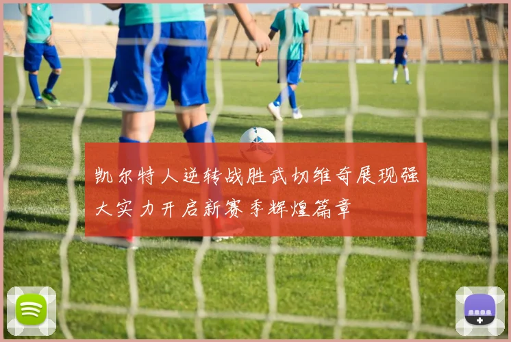 凯尔特人逆转战胜武切维奇展现强大实力开启新赛季辉煌篇章