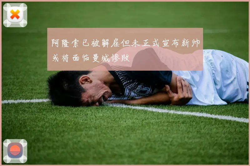 阿隆索已被解雇但未正式宣布新帅或将面临曼城惨败