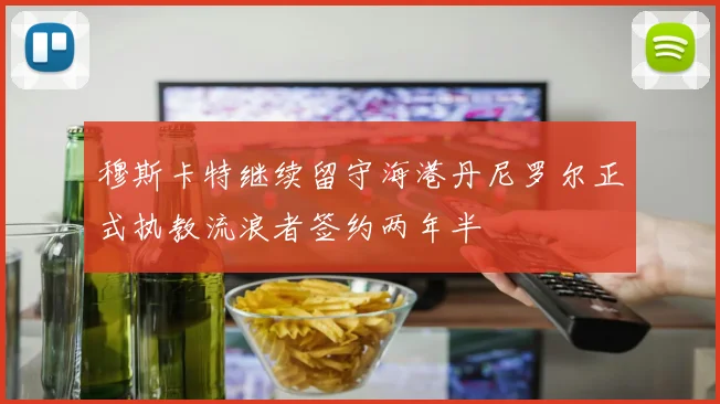 穆斯卡特继续留守海港丹尼罗尔正式执教流浪者签约两年半