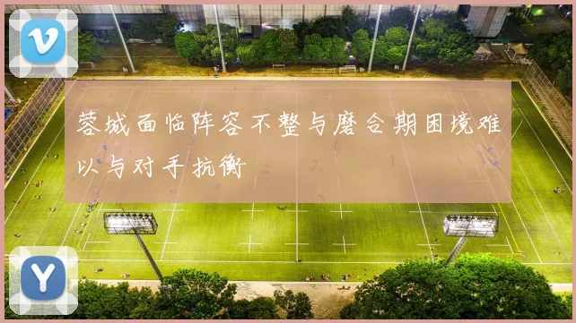 蓉城面临阵容不整与磨合期困境难以与对手抗衡