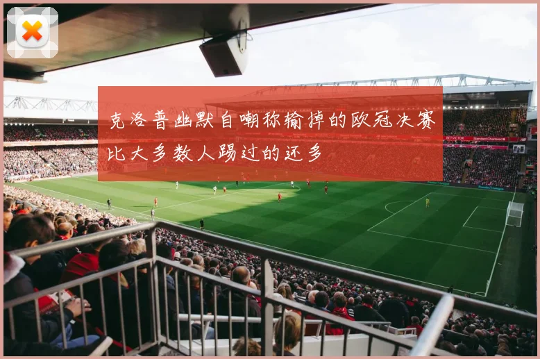 克洛普幽默自嘲称输掉的欧冠决赛比大多数人踢过的还多