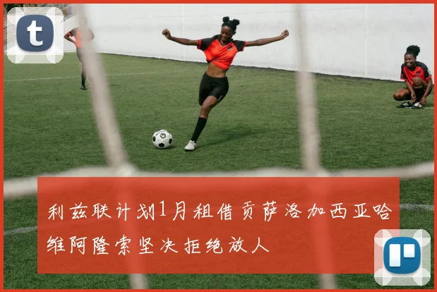 利兹联计划1月租借贡萨洛加西亚哈维阿隆索坚决拒绝放人
