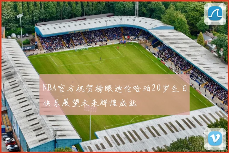 NBA官方祝贺榜眼迪伦哈珀20岁生日快乐展望未来辉煌成就
