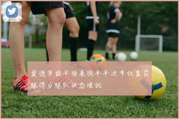 爱德华兹半场表现平平次节仅靠罚球得分球队状态堪忧