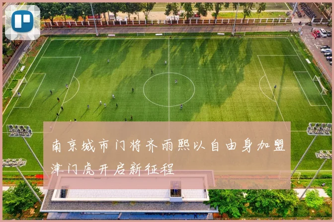 南京城市门将齐雨熙以自由身加盟津门虎开启新征程