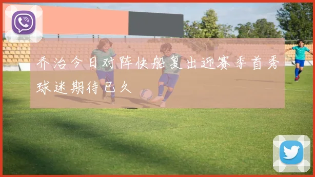 乔治今日对阵快船复出迎赛季首秀球迷期待已久