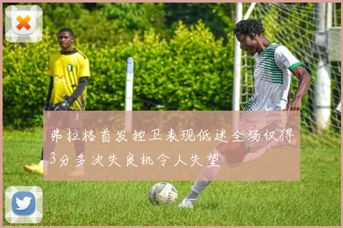 弗拉格首发控卫表现低迷全场仅得3分多次失良机令人失望