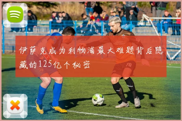 伊萨克成为利物浦最大难题背后隐藏的125亿个秘密